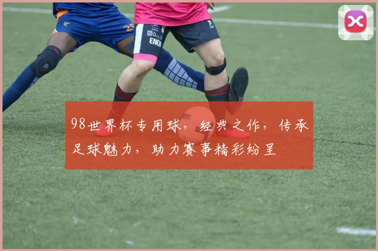 98世界杯专用球，经典之作，传承足球魅力，助力赛事精彩纷呈