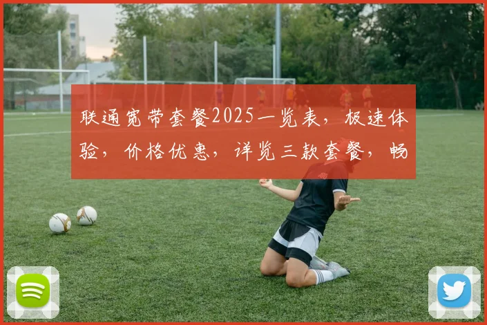 联通宽带套餐2025一览表，极速体验，价格优惠，详览三款套餐，畅享无忧