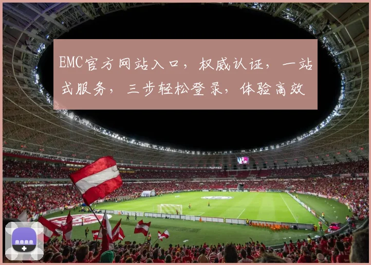 EMC官方网站入口，权威认证，一站式服务，三步轻松登录，体验高效便捷