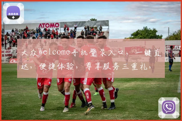 大众Welcome手机登录入口，一键直达，便捷体验，尊享服务三重礼，速来体验