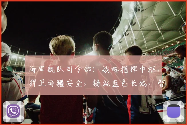 海军舰队司令部：战略指挥中枢，捍卫海疆安全，铸就蓝色长城，智慧领航新时代。