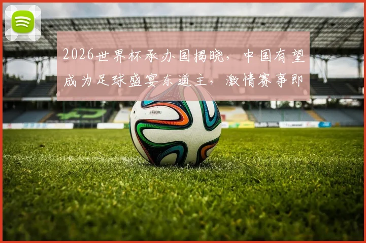 2026世界杯承办国揭晓，中国有望成为足球盛宴东道主，激情赛事即将开启