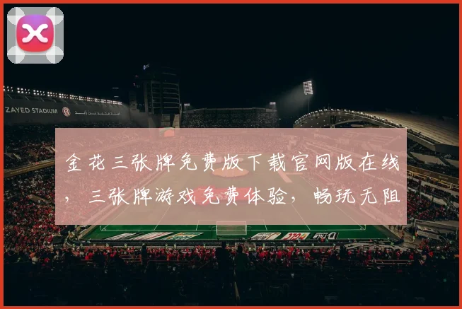金花三张牌免费版下载官网版在线，三张牌游戏免费体验，畅玩无阻，快来下载