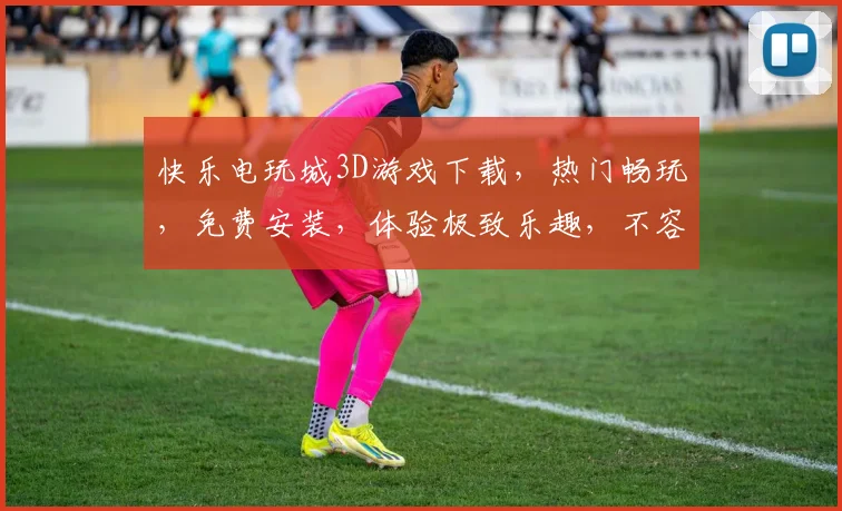 快乐电玩城3D游戏下载，热门畅玩，免费安装，体验极致乐趣，不容错过