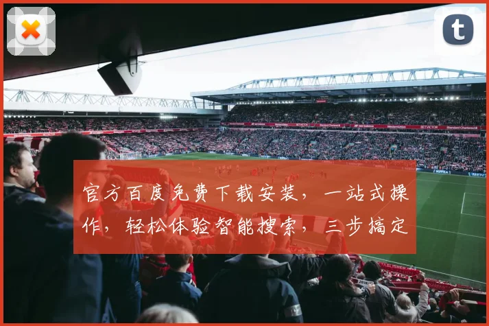 官方百度免费下载安装，一站式操作，轻松体验智能搜索，三步搞定，快来试试吧