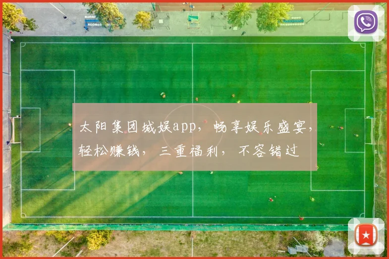 太阳集团城娱app，畅享娱乐盛宴，轻松赚钱，三重福利，不容错过