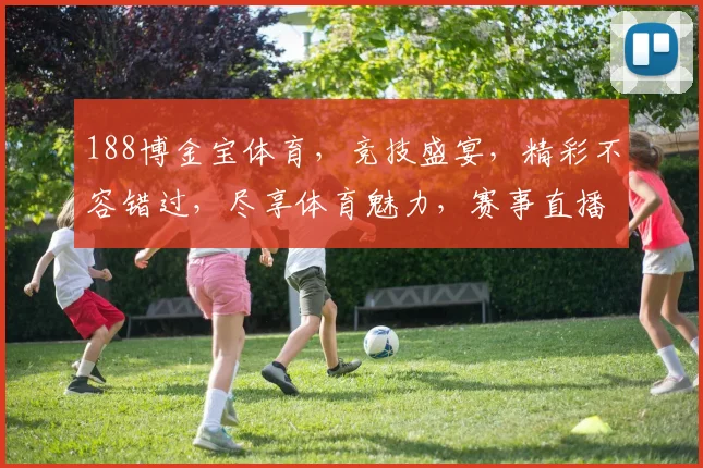 188博金宝体育，竞技盛宴，精彩不容错过，尽享体育魅力，赛事直播，尽在其中